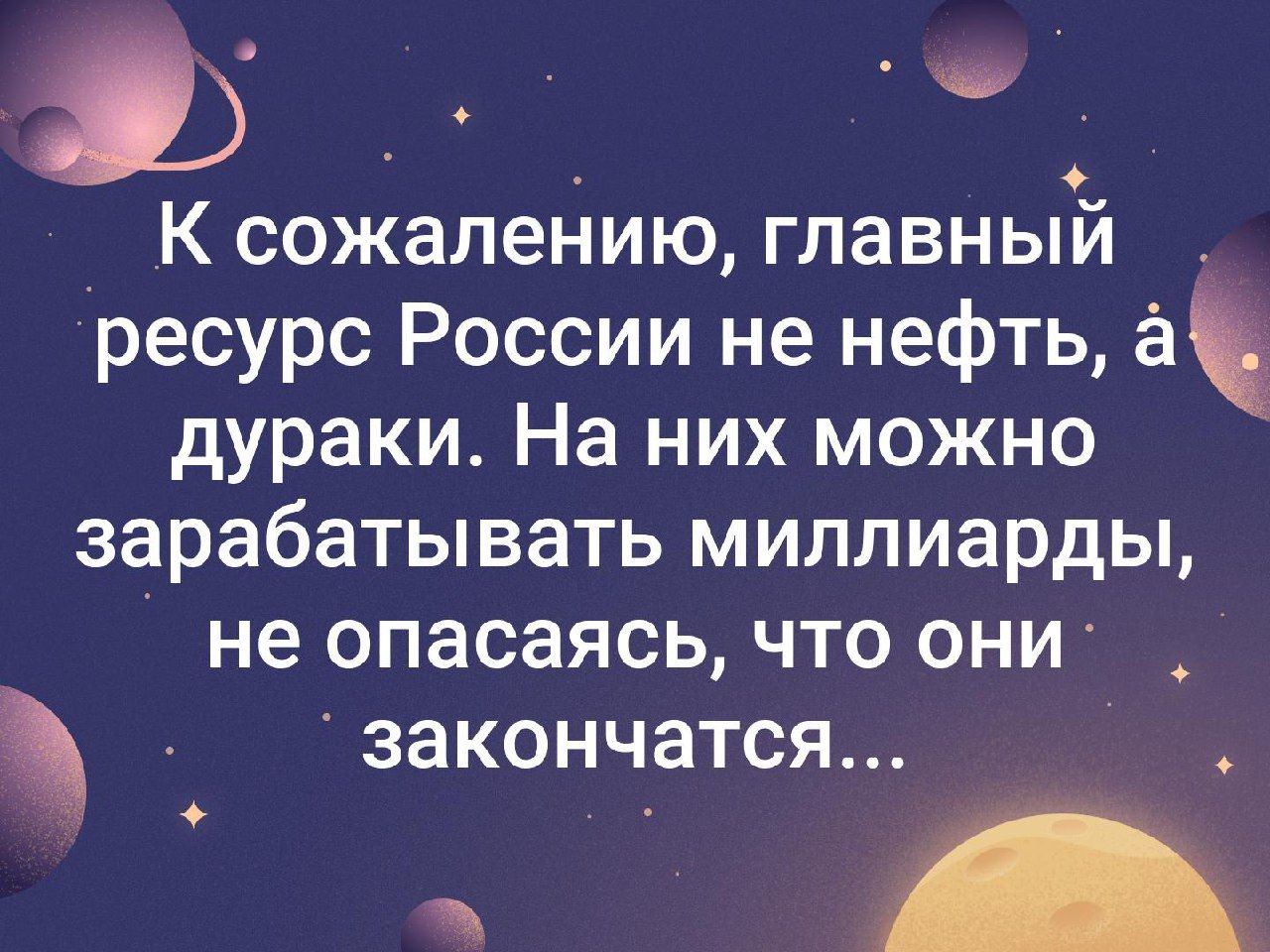 _ К сожалению главньГй ресурс России не нефть а дураки На них можно зарабатывать миллиарды не опасаясь что они закончатся