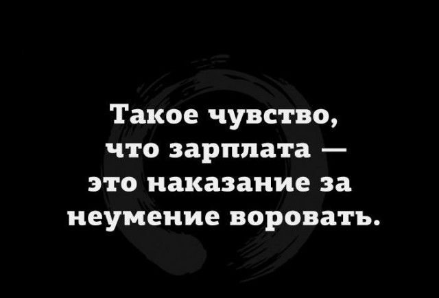 Такое чувство что зарплата это наказание за неумение воровать