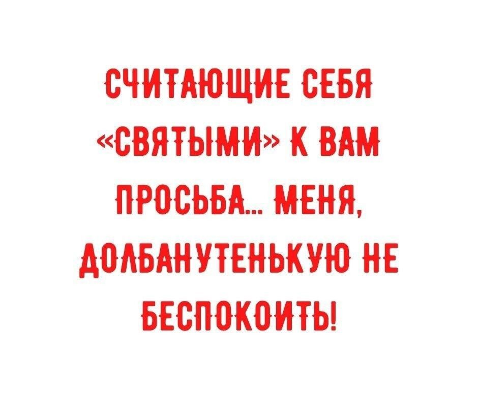 СЧИТАЮЩИЕ СЕБЯ СВЯТЫМИ К ВАМ ПРВСЬБА МЕНЯ АОАБАНУТЕНЬКУЮ НЕ БЕСМКОИТЫ