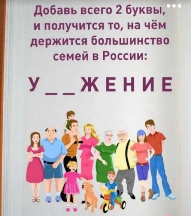добавь всего 2 буквы и получится то на чём держится большинство семей в России у _ЖЕНИЕ