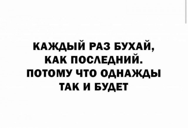 КАЖДЫЙ РАЗ БУХАЙ КАК посЕдний потому что одмжды тАк и БУДЕТ