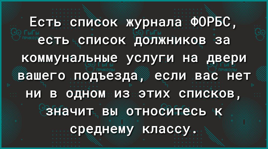 Есть список журнала ФОРБС есть список должников за коммунальные услуги на двери вашего подъезда если вас нет ни в одном из этих списков значит вы относитесь к среднему классу