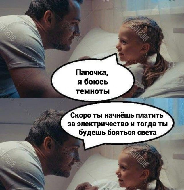 Папочка я боюсь темноты Скоро ты начнёшь платить за электричество и тогда ты будешь бояться света