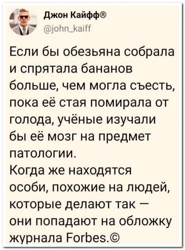 джон Кайфф ЧШ оПшКаіП Если бы обезьяна собрала и спрятала бананов большечем могла съесть пока её стая помирала от голода учёные изучали бы её мозг на предмет патологии Когда же находятся особи похожие на людей которые делают так они попадают на обложку журнала РогЬез