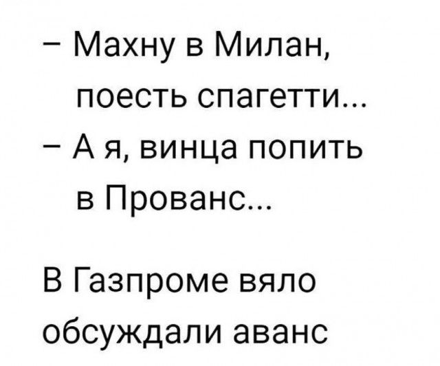 Махну в Милан поесть спагетти А я винца попить в Прованс В Газпроме вяло обсуждали аванс