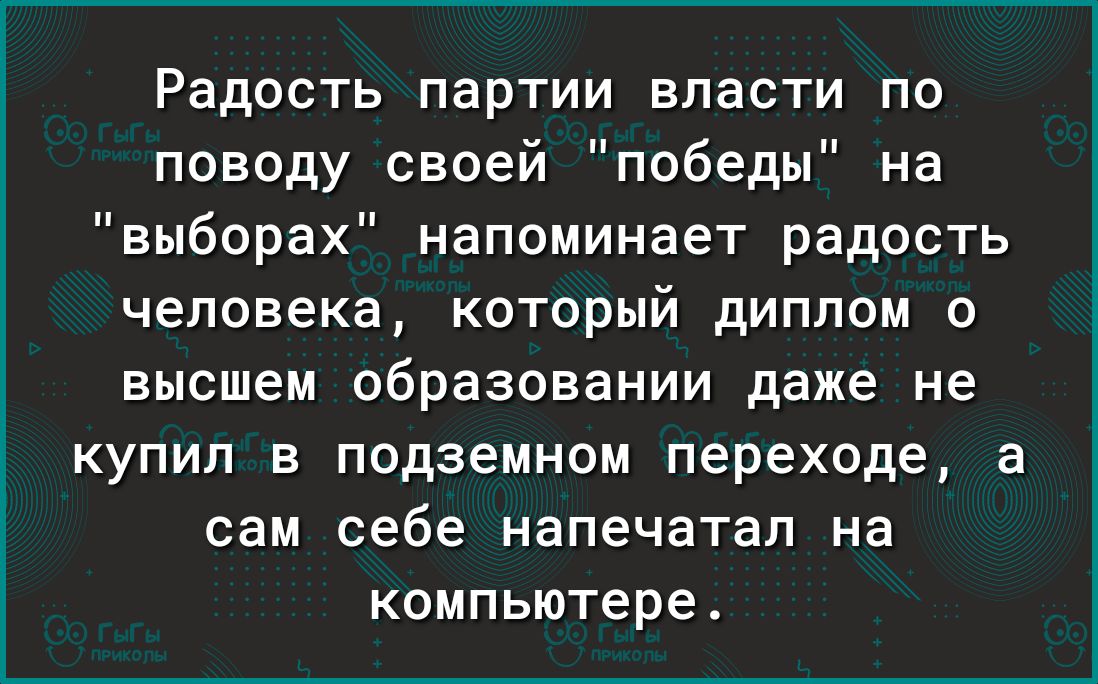 Радость партии власти по поводу своей победы на выборах напоминает радость человека который диплом о высшем образовании даже не купил в подземном переходе а сам себе напечатал на компьютере