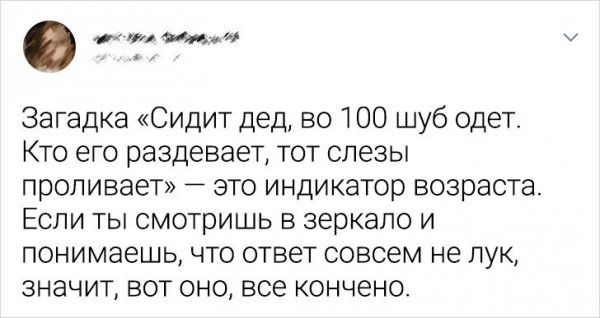 от Мими Загадка Сидит дед во 100 шуб одета Кто его раздевает тот слезы проливает это индикатор возраста Если ты смотришь в зеркало и понимаешь что ответ совсем не лук значит вот оно все кончено