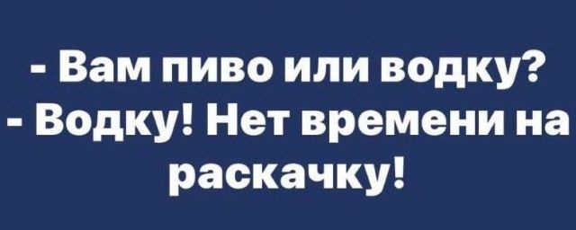 Вам пиво или водку Водку Нет времени на раскачку