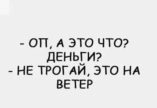 оп А это ЧТО дЕнь_ги9 НЕ ТРОГАИ это НА ВЕТЕР