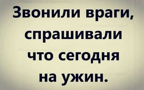 Звонили враги спрашивали что сегодня на ужин