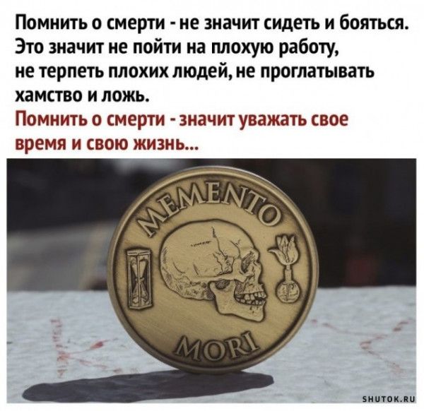 Помнить о смерти не значит сидеть и бояться Это значит не пойти на плохую работу не терпеть плохих людей не проглатывать хамство и ложь Помнить о смерти значит уважать свое время и свою жизнь зичтоыи