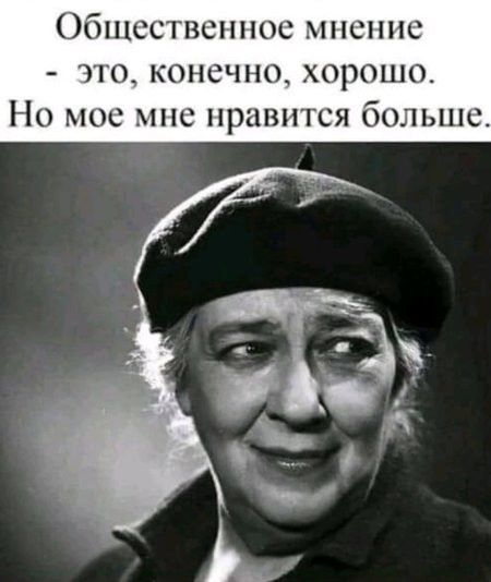 Общественное мнение это конечно_ хорошо Но мое мне нравится болыне