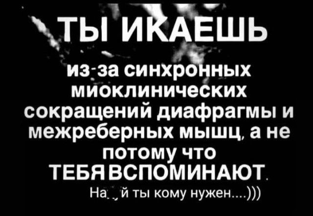 ть_иЁАЁшь изза синхрсйных миоклинических сокращений диафрагмы и межреберных мышц а не потому что ТЕБЯ ВСПОМИНАЮТ На___ й ты кому нужен
