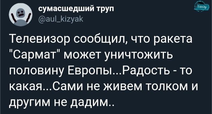 сумасшедший труп 595 _ аы_і2уа Телевизор сообщил что ракета Сармат может уничтожить половину ЕвропыРадость то какаяСами не живем толком и другим не дадим