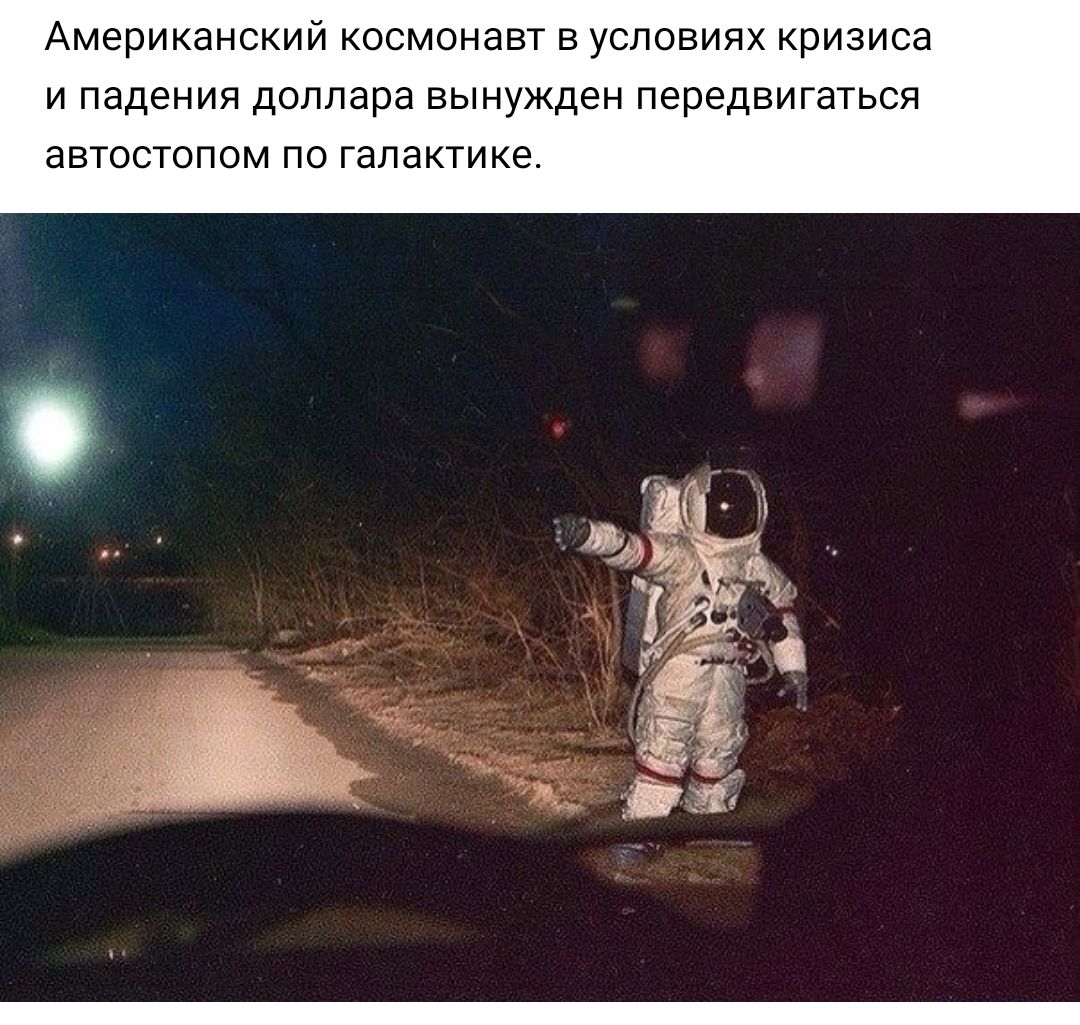 АМЗРИКЭНСКИЙ КОСМОНЭВТ В УСЛОВИЯХ кризиса И падения доллара вынужден передвигаться аВТОСТОПОМ ПО галактике