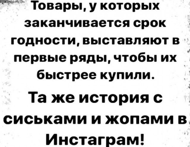 Товарыу которых заканчивается срок годности выставляют в первые ряды чтобы их быстрее купили Та же история с сиськами и жопами вт Инстаграм