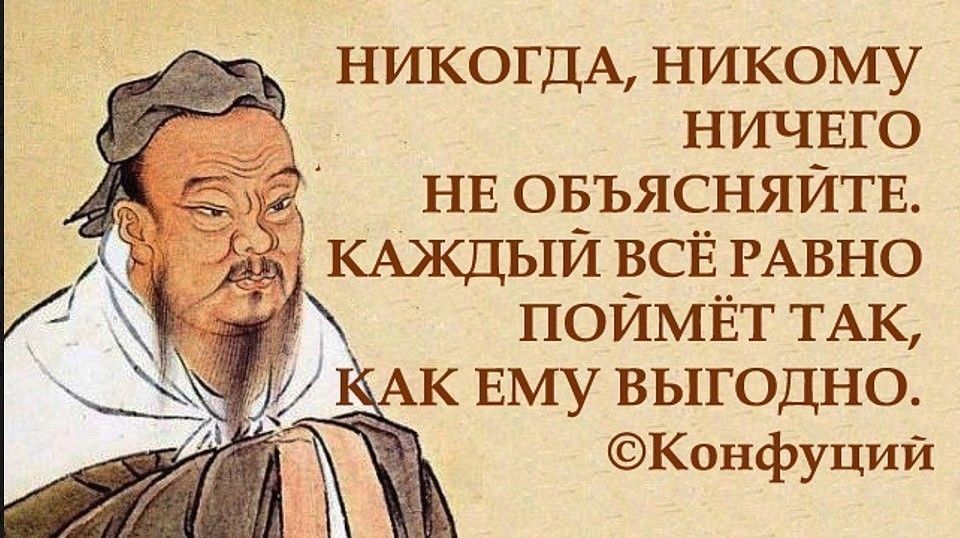 НИКОГДА никому НИЧЕГО _ НЕ ОБЪЯСНЯЙТЕ КАЖДЫЙ всЁ РАВНО ПОЙМЁТ ТАК д АК ЕМУ выгодно Конфуций