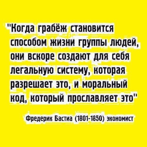 Ногда грабёж становится способом жизни группы людей они вскоре создают для себя легальную систему которая разрешает это и моральный код который прославляет это Фредерик Бастиа 1501 1850 экономист
