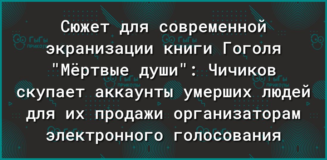 Сюжет для современной экранизации книги Гоголя Мёртвые души Чичиков скупает аккаунты умерших людей для их продажи организаторам ЭЛЗКТРОННОГО ГОЛОСОВЭНИЯ