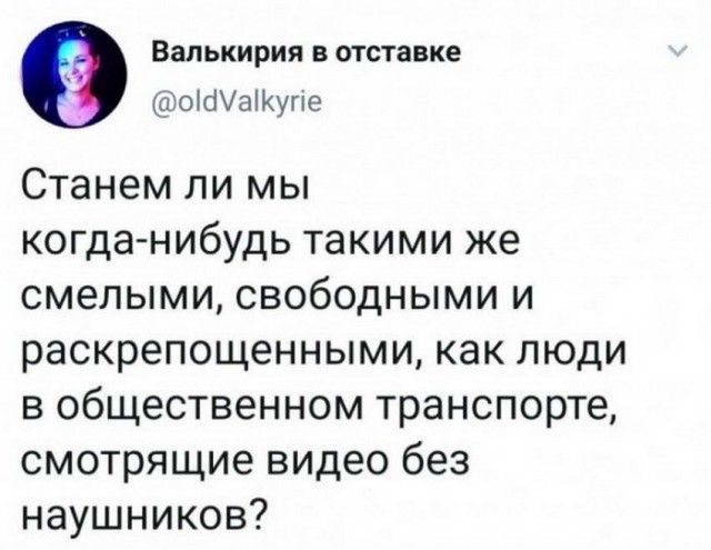 Валькирия в отставке ошаугіе Станем ли мы когда нибудь такими же смелыми свободными и раскрепощенными как люди в общественном транспорте смотрящие видео без наушников