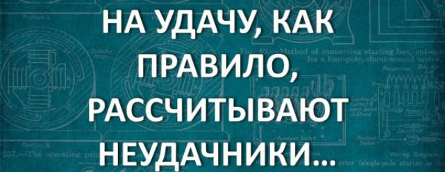 НА УДАЧУ КАК ПРАВИЛО РАССЧИТЫВАЮТ НЕУДАЧНИКИ