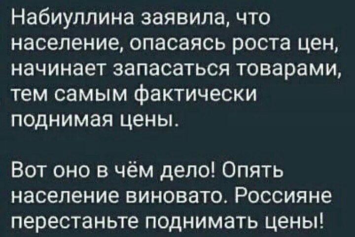 Набиуллина заявила что население опасаясь роста цен начинает запасаться товарами тем самым фактически поднимая цены Вот оно в чём дело Опять население виновато Россияне перестаньте поднимать цены