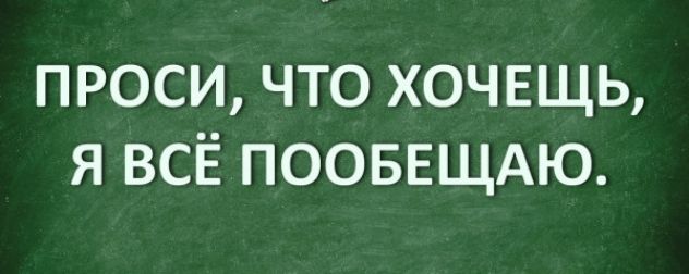 проси что хочвщь я всё ПООБЕЩАЮ