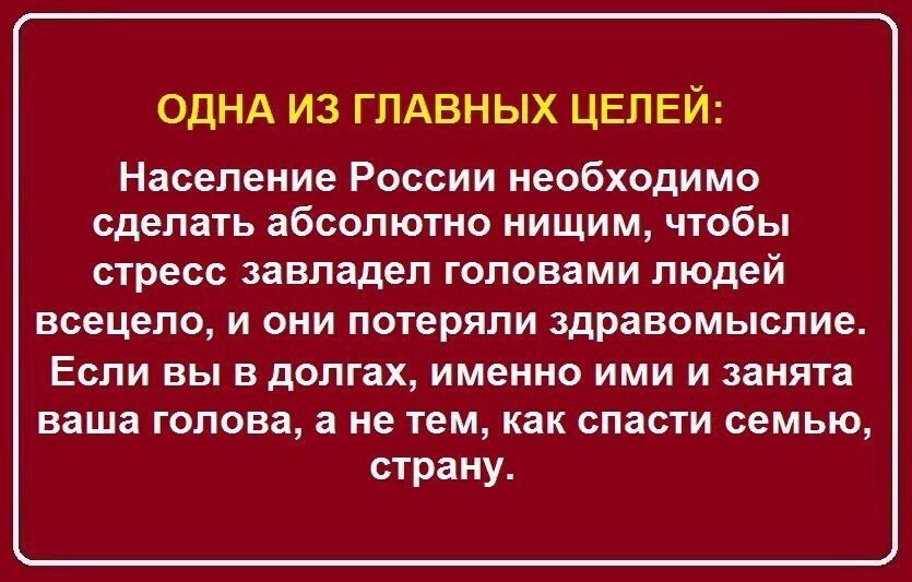 ОДНА ИЗ ГПАВНЫХ ЦЕПЕЙ Население России необходимо сделать абсолютно нищим чтобы СТРЕСС завладел ГОЛОВЗМИ ЛЮДЕЙ ВСЭЦЭЛО И ОНИ ПОТЕРЯЛИ здравомыслие Если вы в долгах именно ими и занята ваша голова а не тем как спасти семью страну
