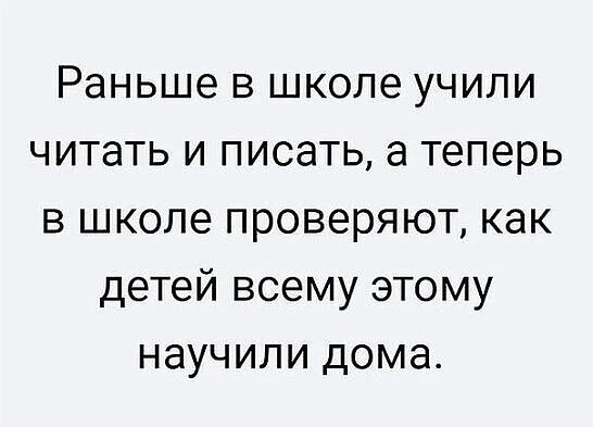 Раньше в школе учили читать и писать а теперь в школе проверяют как детей всему этому научили дома