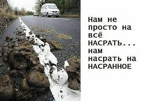 Нам не просто на всё НАСРАТЬ нам насрать на НАСРАННОЕ