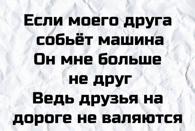 Если моего дРУга собьёт машина Он мне Больше не друг Ведь друзья на дороге не валяются