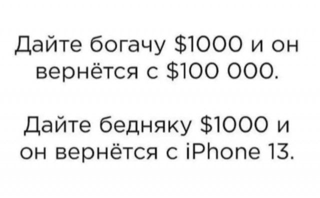 Дайте богачу 1000 и он вернётся с 100 000 Дайте бедняку 1000 и он вернётся с іРЬопе 13
