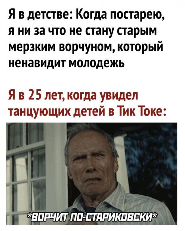 Я в детстве Когда постарею я ни за что не стану старым мерзким ворчуном который ненавидит молодежь Я в 25 лет когда увидел танцующих детей в Тик Токе ВЦРЧИТ ПП ЕТЛРИКПВЕКИ