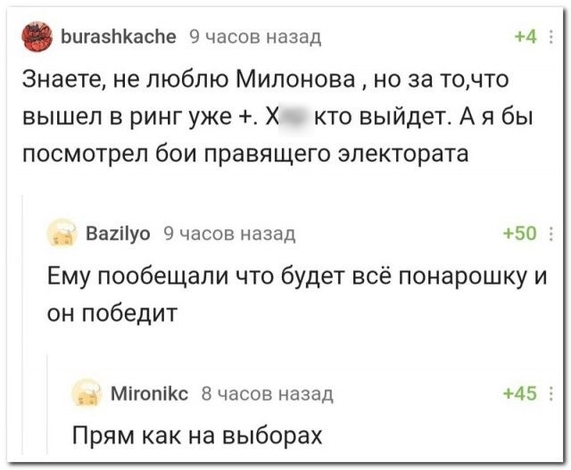 ЬШаЗЬКаспе 9 часов назад 4 Знаете не люблю Милонова но за точто вышел в ринг уже Х кто выйдет А я бы посмотрел бои правящего электората _ Ва2іуо 9 часов назад 50 Ему пообещали что будет всё понарошку и он победит _ МігопіКс Вчасов назад 45 Прям как на выборах