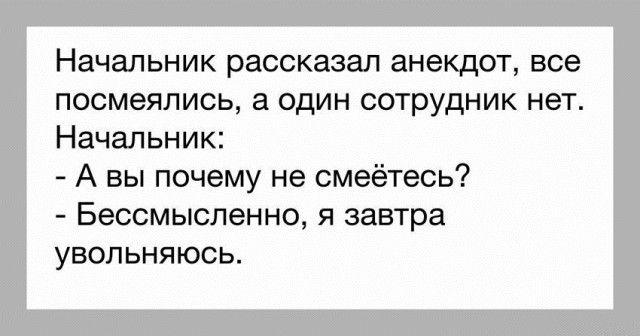 Начальник рассказал анекдот все посмеялись а один сотрудник нет Начальник А вы почему не смеётесь Бессмысленно я завтра увольняюсь