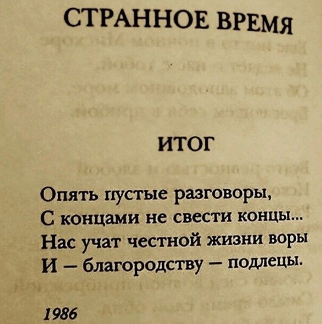 СТРАННОЕ ВРЕМЯ ИТОГ Опять пустые разговоры С концами не свести концы Нас учат честной жизни воры И благородству подлецы 986