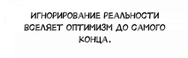 ИГНОРИРОВАНИЕ РЕААЪНОСГМ ВСЕАЯЕТ ОПТИМИЗМ ДО САМОГО КОНЦА