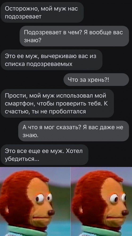 Осторожно мой муж нас подозревает Подозревает в чем Я вообще вас знаю Это ее муж вычеркиваю вас из списка подозреваемых Что за хрень Прости мой муж использовал мой смартфон чтобы проверить тебя К счастью ТЫ не проболтался А что я мог сказать Я вас даже не знаю Это все еще ее муж Хотел убедиться