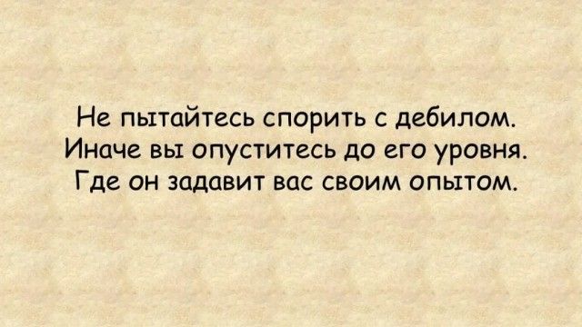 Не пытайтесь спорить с дебилом Иноче вы опуститесь до его уровня Где он задавит вос своим опытом