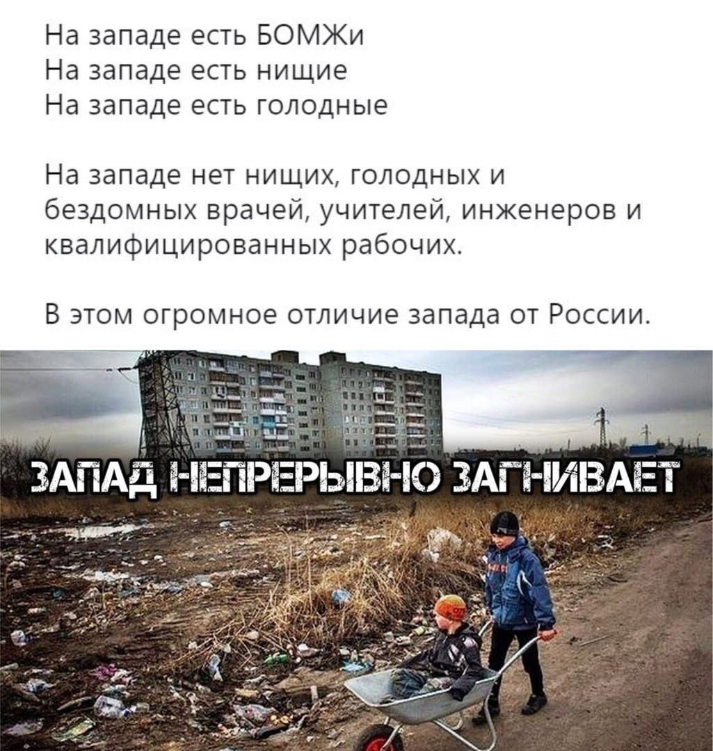 На западе есть БОМЖи На западе есть нищие На западе есть голодные На западе нет нищих голодных и бездомных врачей учителей инженеров и квалифицированных рабочих В ЭТОМ ОГрОМНОЭ ОТЛИЧИЕ запада ОТ РОССИИ
