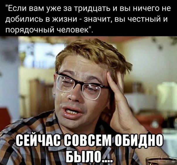 Если вам уже за тридцать и вы ничего не добились в жизни значит вы честный и порядочный человек