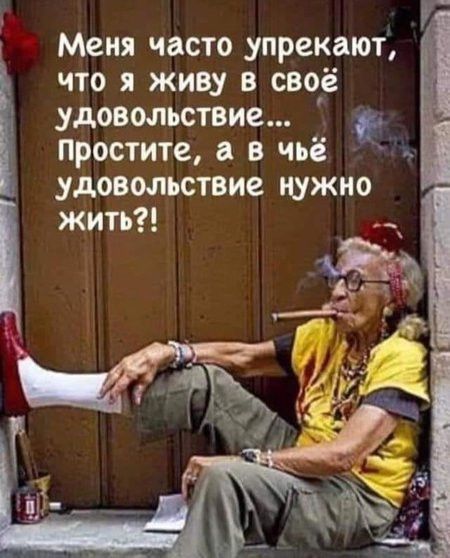 Меня часто упрекают ц что я живу в своё удовольствие Ё Простите а в чьё Ё удовольствие нужно жить ЁЁ