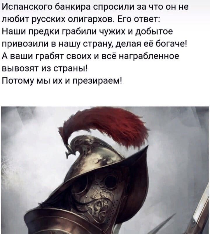 Испанского банкира спросили за что он не любит русских олигархов Его ответ Наши предки грабили чужих и добытое привозили в нашу страну делая её богаче А ваши грабят своих и всё награбленное вывозят из страны Потому мы их и презираем мг