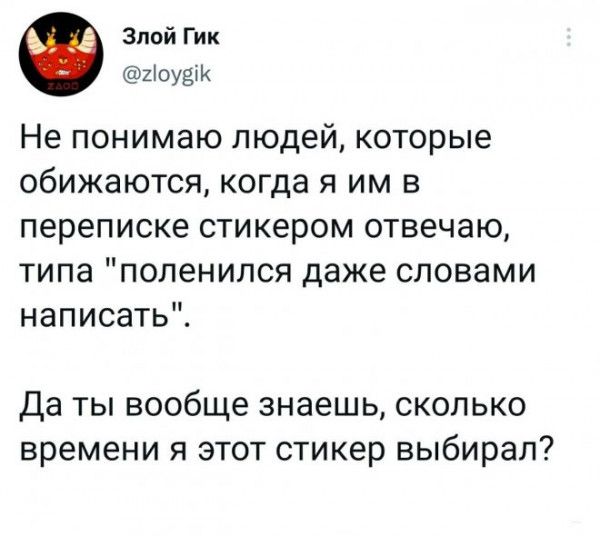 Злой Гик кіоузік Не понимаю людей которые обижаются когда я им в переписке стикером отвечаю типа поленился даже словами написать Да ты вообще знаешь сколько времени я этот стикер выбирал