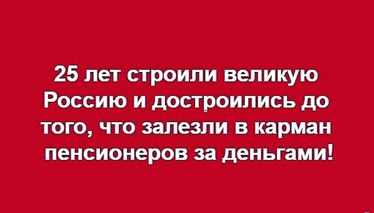 25 лет строили великую россию и достроились до того, что залезли в карман пенсионеров за деньгами!