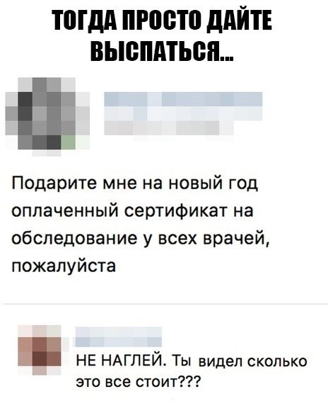 ТПГдд 0010 дАЙТЕ ВЫБПАТЬЁП Подарите мне на новый год оплаченный сертификат на обследование у всех врачей пожалуйста НЕ НАГЛЕЙ Ты видел сколько это все стоит