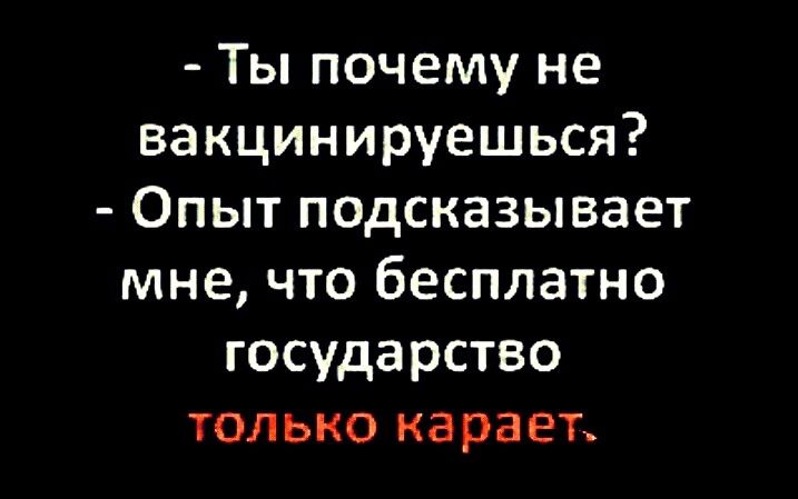 Ты почему не вакцинируешься Опыт подсказывает мне что бесплатно государство только карает