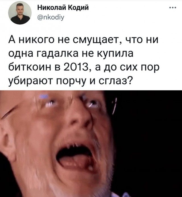 Николай Кодий ПКОШу А никого не смущает что ни одна гадалка не купила биткоин в 2013 а до сих пор убирают порчу и сглаз