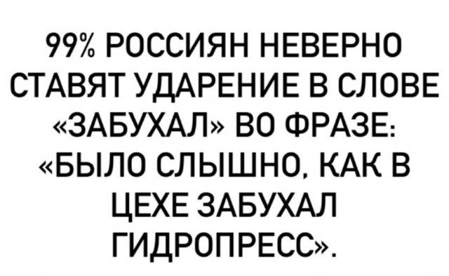 99 РОССИЯН НЕВЕРНО СТАВЯТ УДАРЕНИЕ В СЛОВЕ ЗАБУХАЛ ВО ФРАЗЕ БЫЛО СЛЫШНО КАК В ЦЕХЕ ЗАБУХАЛ ГИДРОПРЕСС