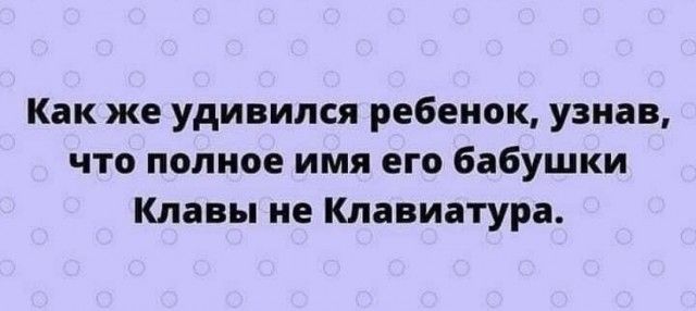 Как же удивился ребенок узнав что полное имя его бабушки Клавы не Клавиатура